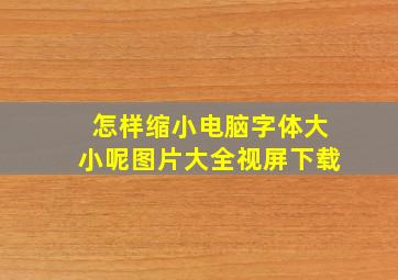 怎样缩小电脑字体大小呢图片大全视屏下载