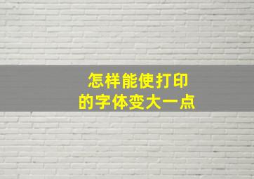 怎样能使打印的字体变大一点