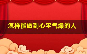 怎样能做到心平气燥的人