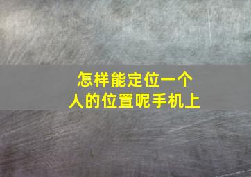 怎样能定位一个人的位置呢手机上