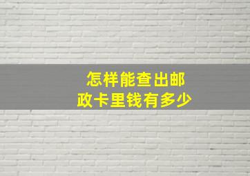 怎样能查出邮政卡里钱有多少