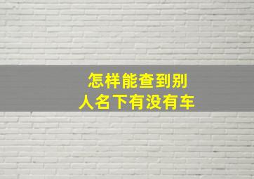 怎样能查到别人名下有没有车