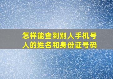 怎样能查到别人手机号人的姓名和身份证号码