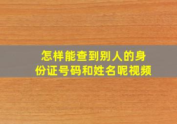 怎样能查到别人的身份证号码和姓名呢视频