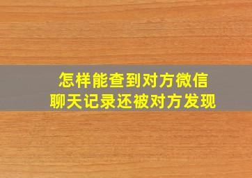 怎样能查到对方微信聊天记录还被对方发现