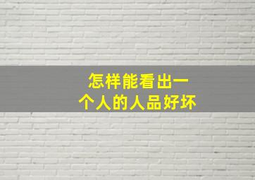 怎样能看出一个人的人品好坏