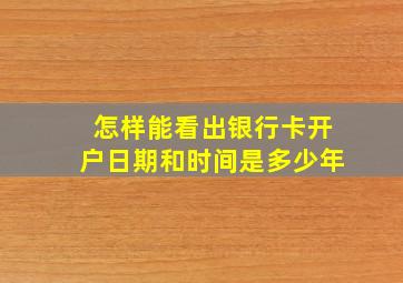 怎样能看出银行卡开户日期和时间是多少年