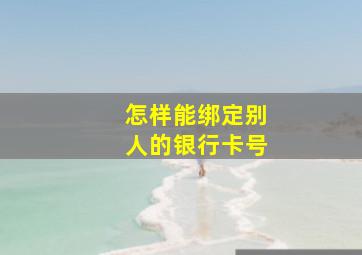 怎样能绑定别人的银行卡号