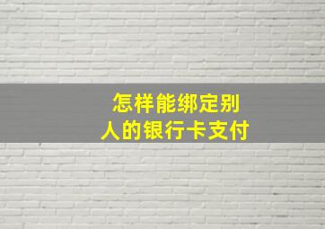 怎样能绑定别人的银行卡支付