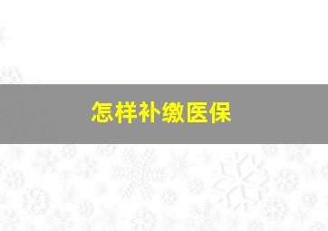 怎样补缴医保