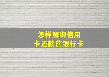 怎样解绑信用卡还款的银行卡