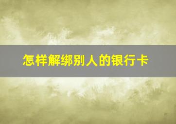 怎样解绑别人的银行卡