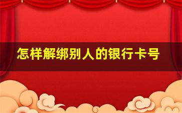 怎样解绑别人的银行卡号