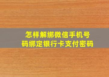 怎样解绑微信手机号码绑定银行卡支付密码