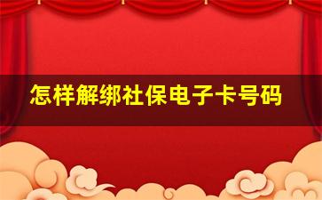 怎样解绑社保电子卡号码