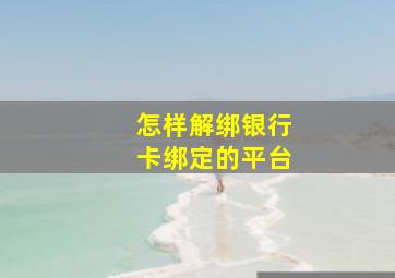 怎样解绑银行卡绑定的平台