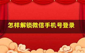 怎样解锁微信手机号登录