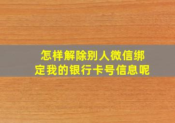 怎样解除别人微信绑定我的银行卡号信息呢