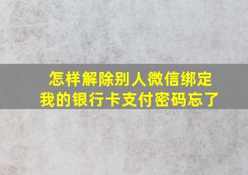 怎样解除别人微信绑定我的银行卡支付密码忘了