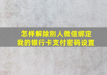 怎样解除别人微信绑定我的银行卡支付密码设置