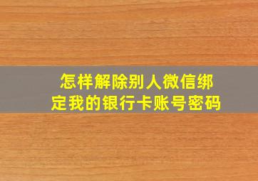 怎样解除别人微信绑定我的银行卡账号密码