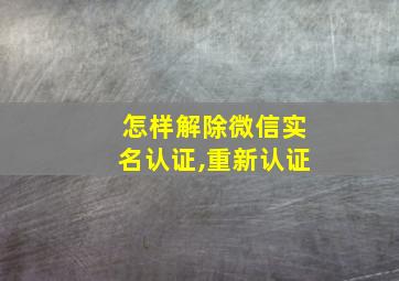 怎样解除微信实名认证,重新认证