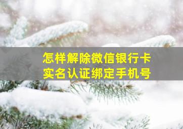 怎样解除微信银行卡实名认证绑定手机号