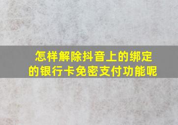 怎样解除抖音上的绑定的银行卡免密支付功能呢