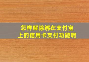 怎样解除绑在支付宝上的信用卡支付功能呢