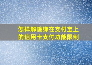 怎样解除绑在支付宝上的信用卡支付功能限制