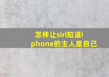 怎样让siri知道iphone的主人是自己