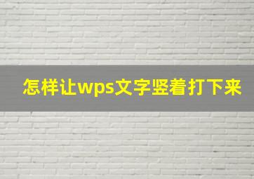 怎样让wps文字竖着打下来