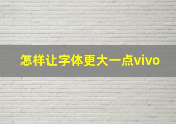 怎样让字体更大一点vivo