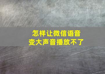 怎样让微信语音变大声音播放不了