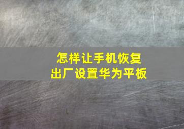 怎样让手机恢复出厂设置华为平板