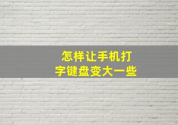 怎样让手机打字键盘变大一些