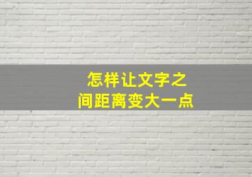 怎样让文字之间距离变大一点