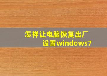 怎样让电脑恢复出厂设置windows7