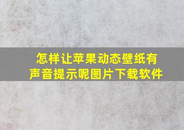 怎样让苹果动态壁纸有声音提示呢图片下载软件