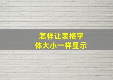 怎样让表格字体大小一样显示