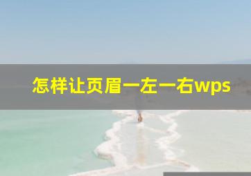 怎样让页眉一左一右wps