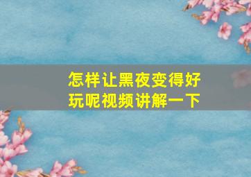 怎样让黑夜变得好玩呢视频讲解一下