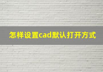 怎样设置cad默认打开方式