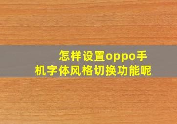 怎样设置oppo手机字体风格切换功能呢