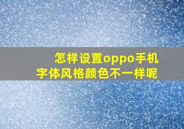 怎样设置oppo手机字体风格颜色不一样呢