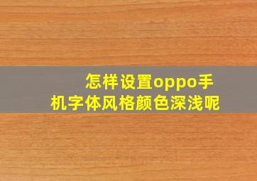 怎样设置oppo手机字体风格颜色深浅呢