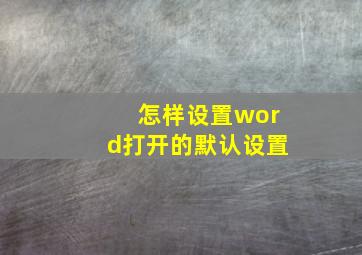 怎样设置word打开的默认设置