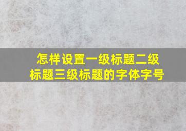 怎样设置一级标题二级标题三级标题的字体字号