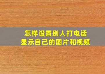 怎样设置别人打电话显示自己的图片和视频