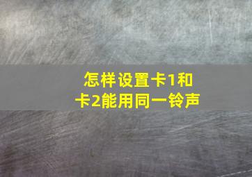 怎样设置卡1和卡2能用同一铃声